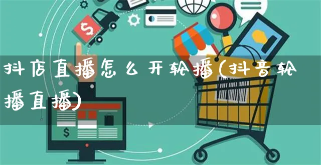 抖店直播怎么开轮播(抖音轮播直播)_https://www.czttao.com_抖音小店_第1张