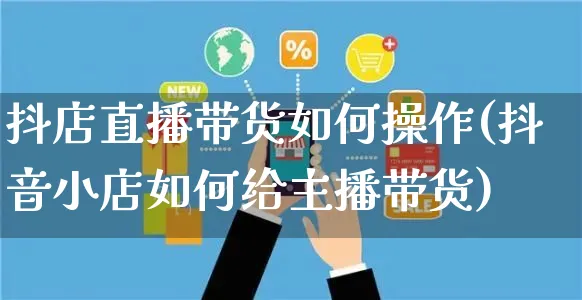 抖店直播带货如何操作(抖音小店如何给主播带货)_https://www.czttao.com_抖音小店_第1张