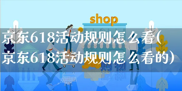 京东618活动规则怎么看(京东618活动规则怎么看的)_https://www.czttao.com_京东电商_第1张