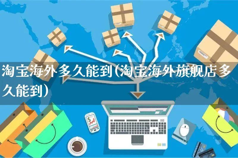 淘宝海外多久能到(淘宝海外旗舰店多久能到)_https://www.czttao.com_亚马逊电商_第1张