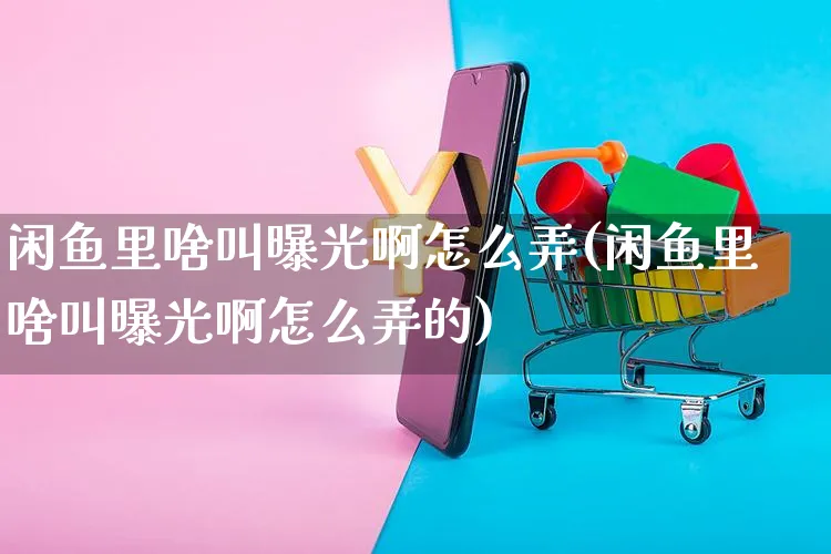 闲鱼里啥叫曝光啊怎么弄(闲鱼里啥叫曝光啊怎么弄的)_https://www.czttao.com_闲鱼电商_第1张