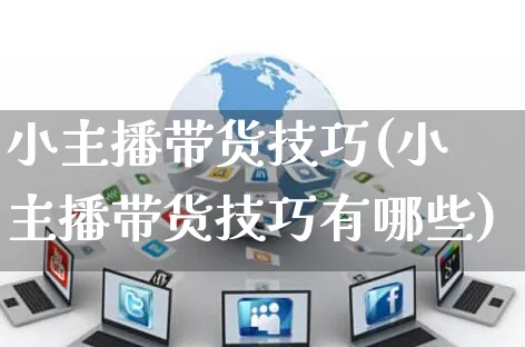 小主播带货技巧(小主播带货技巧有哪些)_https://www.czttao.com_视频/直播带货_第1张