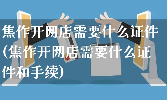 焦作开网店需要什么证件(焦作开网店需要什么证件和手续)_https://www.czttao.com_开店技巧_第1张