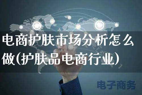 电商护肤市场分析怎么做(护肤品电商行业)_https://www.czttao.com_电商运营_第1张