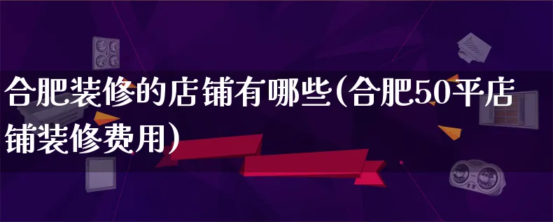 合肥装修的店铺有哪些(合肥50平店铺装修费用)_https://www.qujiang-marathon.com_运营技巧_第1张