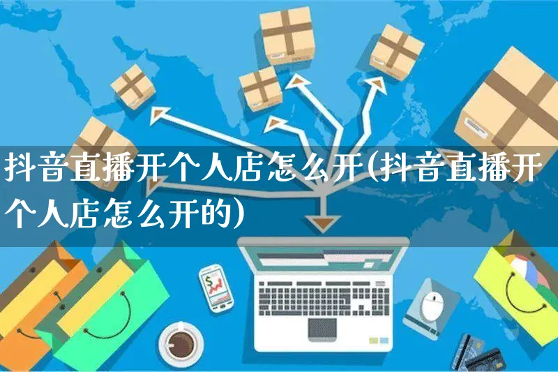 抖音直播开个人店怎么开(抖音直播开个人店怎么开的)_https://www.czttao.com_抖音小店_第1张