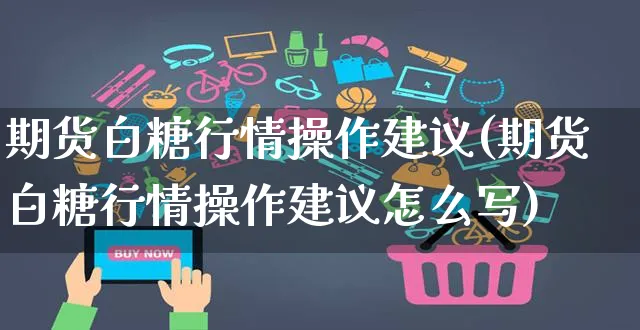 期货白糖行情操作建议(期货白糖行情操作建议怎么写)_https://www.czttao.com_拼多多电商_第1张