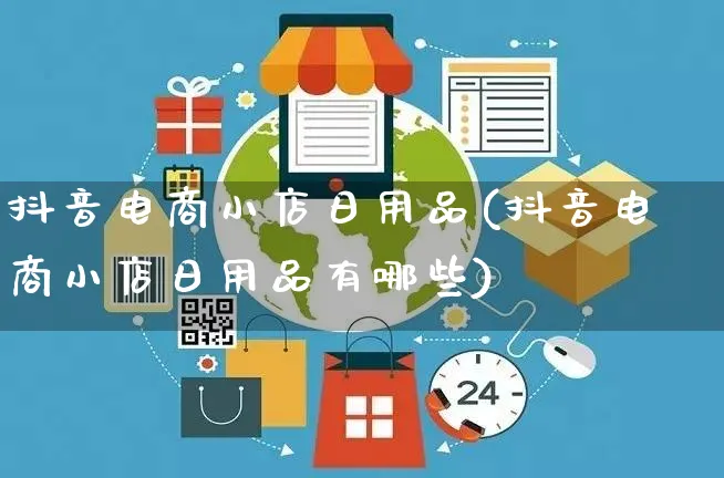 抖音电商小店日用品(抖音电商小店日用品有哪些)_https://www.czttao.com_开店技巧_第1张