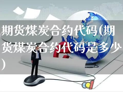 期货煤炭合约代码(期货煤炭合约代码是多少)_https://www.czttao.com_京东电商_第1张