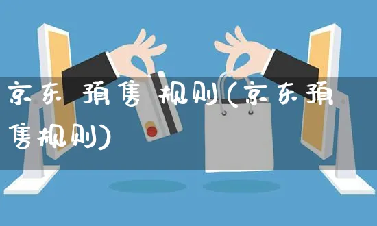 京东 预售 规则(京东预售规则)_https://www.czttao.com_京东电商_第1张