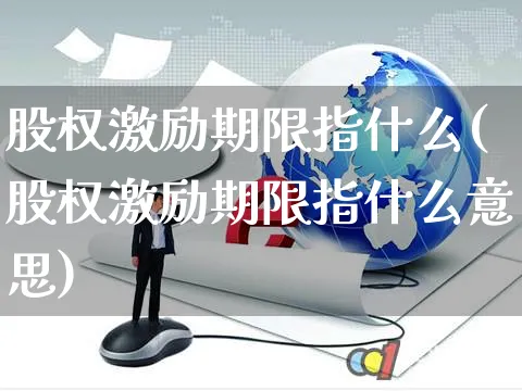 股权激励期限指什么(股权激励期限指什么意思)_https://www.czttao.com_店铺装修_第1张