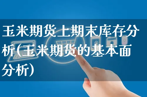 玉米期货上期末库存分析(玉米期货的基本面分析)_https://www.czttao.com_抖音小店_第1张