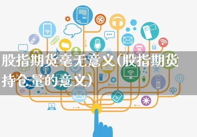 股指期货毫无意义(股指期货持仓量的意义)_https://www.czttao.com_京东电商_第1张