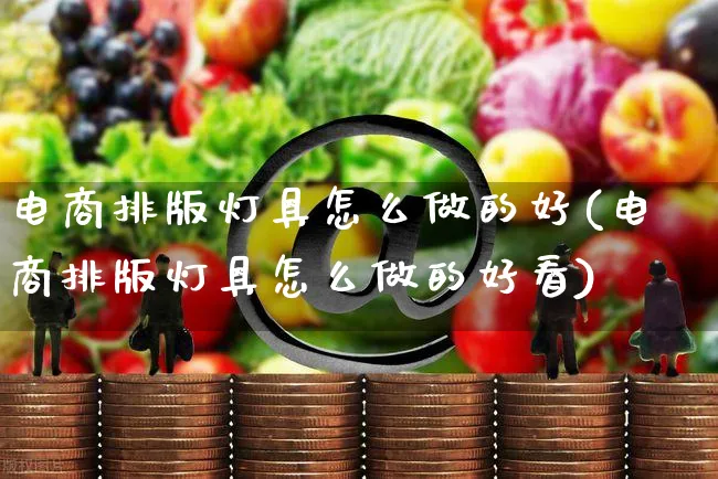 电商排版灯具怎么做的好(电商排版灯具怎么做的好看)_https://www.czttao.com_电商运营_第1张