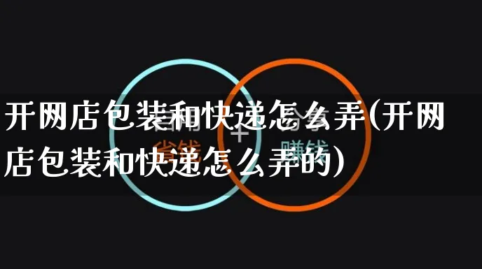 开网店包装和快递怎么弄(开网店包装和快递怎么弄的)_https://www.czttao.com_店铺规则_第1张