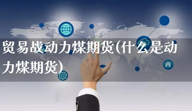 贸易战动力煤期货(什么是动力煤期货)_https://www.czttao.com_京东电商_第1张