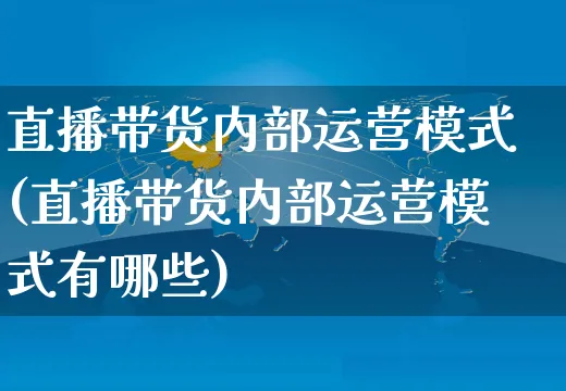 直播带货内部运营模式(直播带货内部运营模式有哪些)_https://www.czttao.com_视频/直播带货_第1张