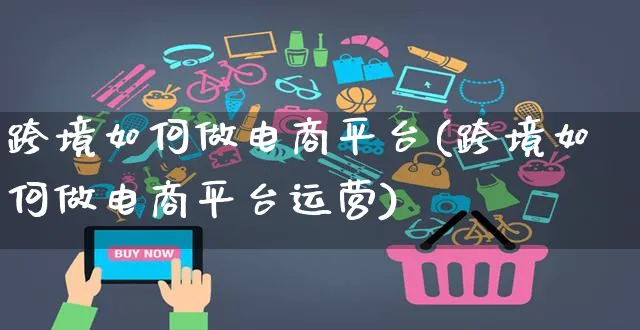 跨境如何做电商平台(跨境如何做电商平台运营)_https://www.czttao.com_店铺规则_第1张