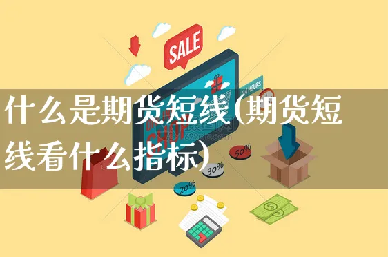 什么是期货短线(期货短线看什么指标)_https://www.czttao.com_亚马逊电商_第1张