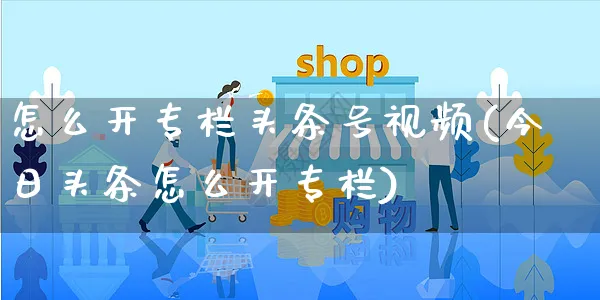 怎么开专栏头条号视频(今日头条怎么开专栏)_https://www.czttao.com_视频/直播带货_第1张