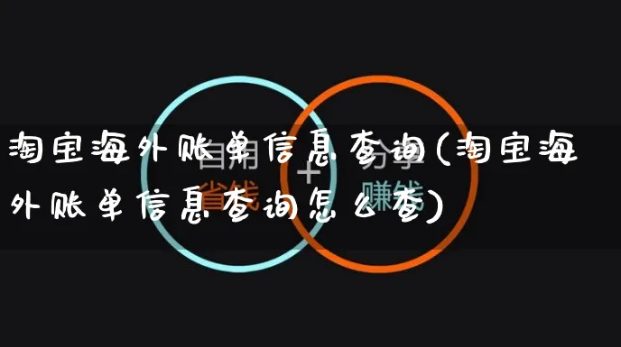 淘宝海外账单信息查询(淘宝海外账单信息查询怎么查)_https://www.czttao.com_亚马逊电商_第1张