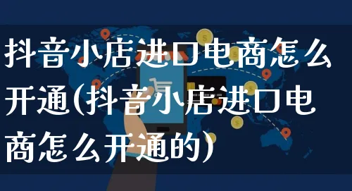 抖音小店进口电商怎么开通(抖音小店进口电商怎么开通的)_https://www.czttao.com_电商问答_第1张