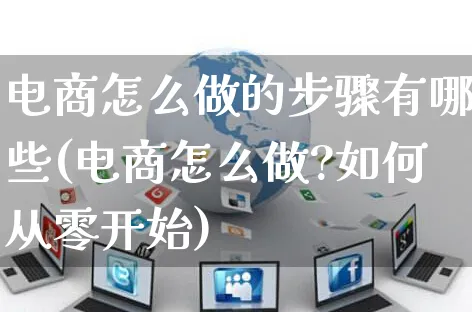 电商怎么做的步骤有哪些(电商怎么做?如何从零开始)_https://www.czttao.com_电商运营_第1张