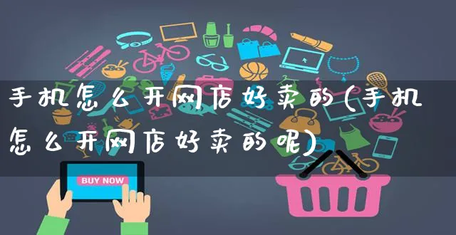 手机怎么开网店好卖的(手机怎么开网店好卖的呢)_https://www.czttao.com_开店技巧_第1张