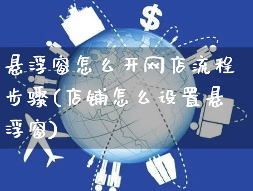 悬浮窗怎么开网店流程步骤(店铺怎么设置悬浮窗)_https://www.czttao.com_店铺规则_第1张