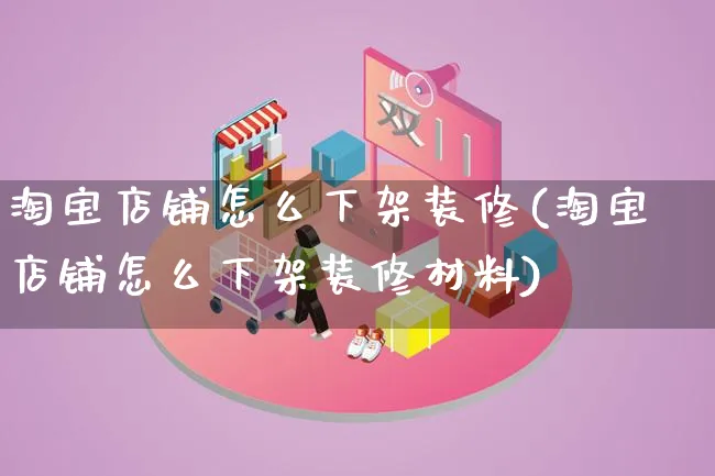 淘宝店铺怎么下架装修(淘宝店铺怎么下架装修材料)_https://www.qujiang-marathon.com_运营技巧_第1张