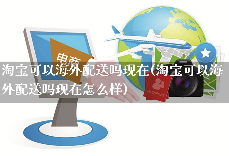 淘宝可以海外配送吗现在(淘宝可以海外配送吗现在怎么样)_https://www.czttao.com_亚马逊电商_第1张