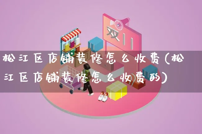 松江区店铺装修怎么收费(松江区店铺装修怎么收费的)_https://www.qujiang-marathon.com_电商资讯_第1张