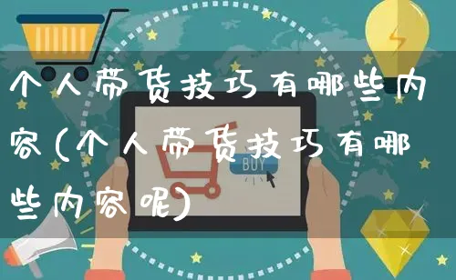 个人带货技巧有哪些内容(个人带货技巧有哪些内容呢)_https://www.czttao.com_视频/直播带货_第1张