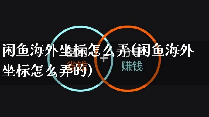 闲鱼海外坐标怎么弄(闲鱼海外坐标怎么弄的)_https://www.czttao.com_闲鱼电商_第1张