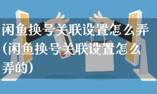 闲鱼换号关联设置怎么弄(闲鱼换号关联设置怎么弄的)_https://www.czttao.com_闲鱼电商_第1张