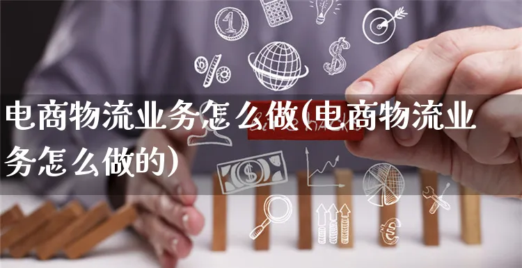 电商物流业务怎么做(电商物流业务怎么做的)_https://www.czttao.com_电商运营_第1张