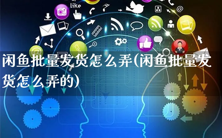 闲鱼批量发货怎么弄(闲鱼批量发货怎么弄的)_https://www.czttao.com_闲鱼电商_第1张