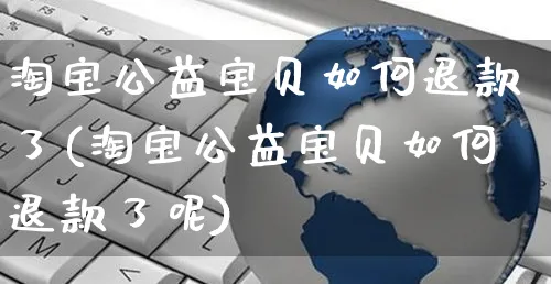 淘宝公益宝贝如何退款了(淘宝公益宝贝如何退款了呢)_https://www.czttao.com_淘宝电商_第1张