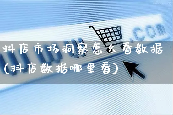 抖店市场洞察怎么看数据(抖店数据哪里看)_https://www.czttao.com_抖音小店_第1张