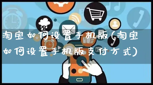 淘宝如何设置手机版(淘宝如何设置手机版支付方式)_https://www.czttao.com_淘宝电商_第1张