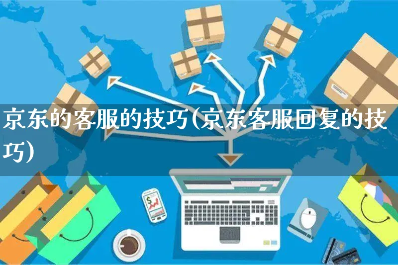 京东的客服的技巧(京东客服回复的技巧)_https://www.czttao.com_京东电商_第1张