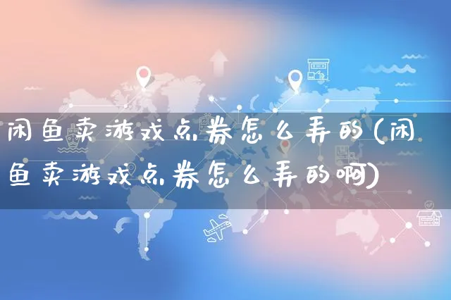 闲鱼卖游戏点券怎么弄的(闲鱼卖游戏点券怎么弄的啊)_https://www.czttao.com_闲鱼电商_第1张