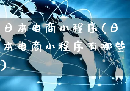 日本电商小程序(日本电商小程序有哪些)_https://www.czttao.com_电商问答_第1张