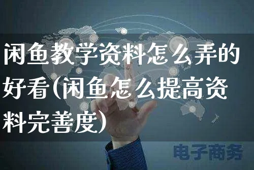 闲鱼教学资料怎么弄的好看(闲鱼怎么提高资料完善度)_https://www.czttao.com_闲鱼电商_第1张