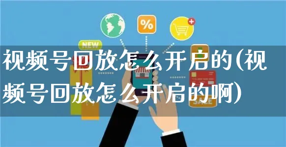 视频号回放怎么开启的(视频号回放怎么开启的啊)_https://www.czttao.com_视频/直播带货_第1张