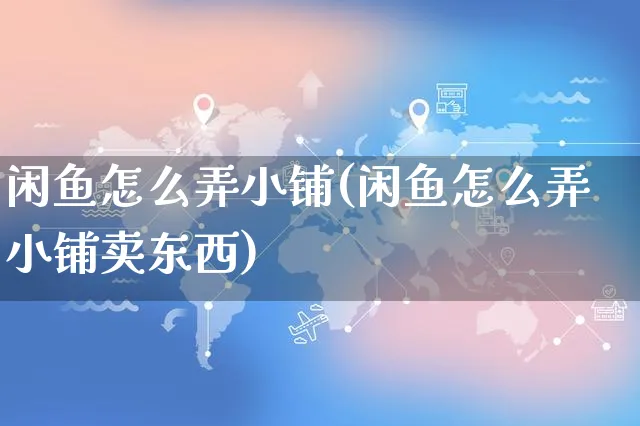 闲鱼怎么弄小铺(闲鱼怎么弄小铺卖东西)_https://www.czttao.com_闲鱼电商_第1张