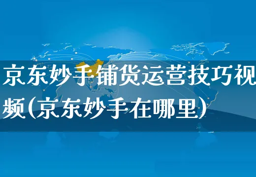 京东妙手铺货运营技巧视频(京东妙手在哪里)_https://www.czttao.com_京东电商_第1张