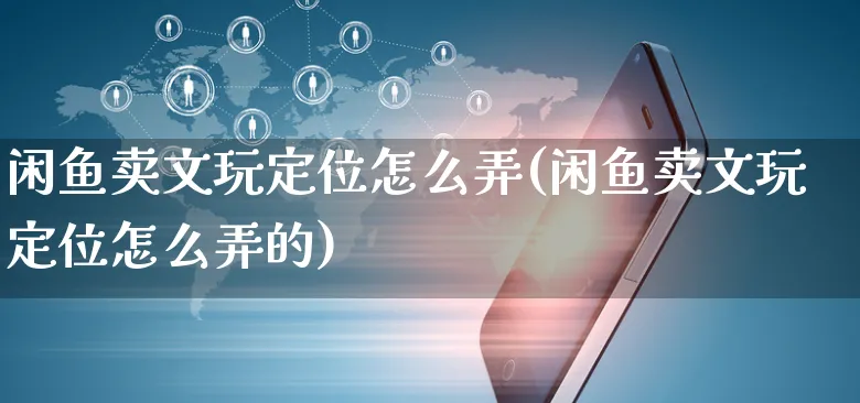 闲鱼卖文玩定位怎么弄(闲鱼卖文玩定位怎么弄的)_https://www.czttao.com_闲鱼电商_第1张