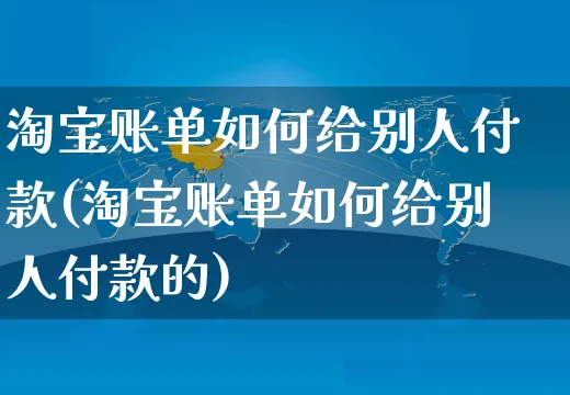 淘宝账单如何给别人付款(淘宝账单如何给别人付款的)_https://www.czttao.com_淘宝电商_第1张