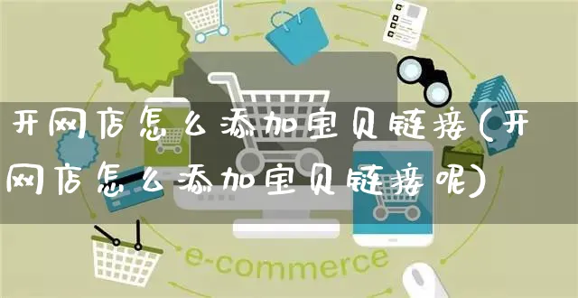 开网店怎么添加宝贝链接(开网店怎么添加宝贝链接呢)_https://www.czttao.com_店铺规则_第1张